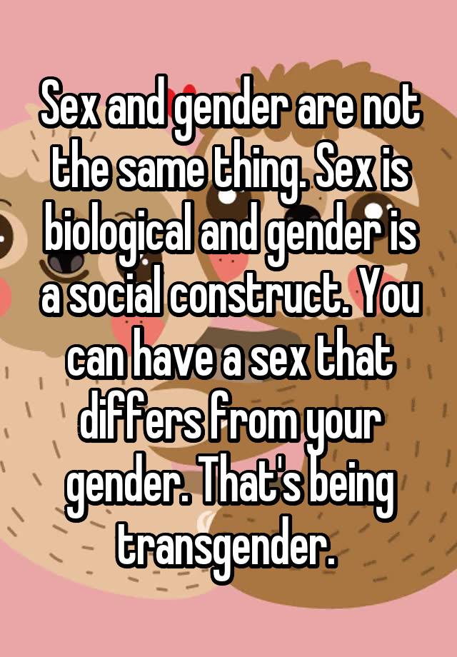 Sex And Gender Are Not The Same Thing Sex Is Biological And Gender Is A Social Construct You