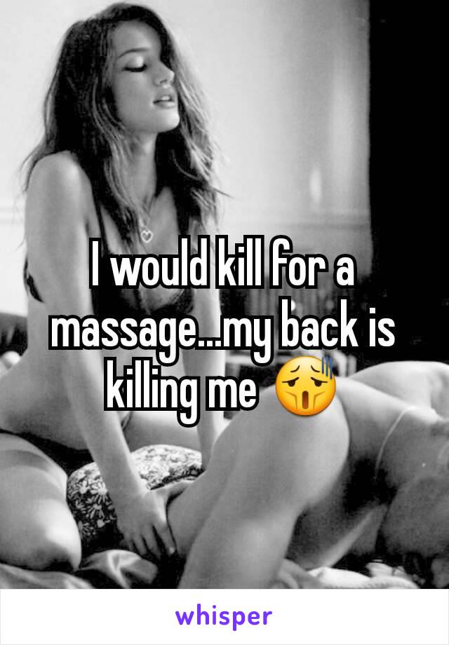 I would kill for a massage...my back is killing me 😫