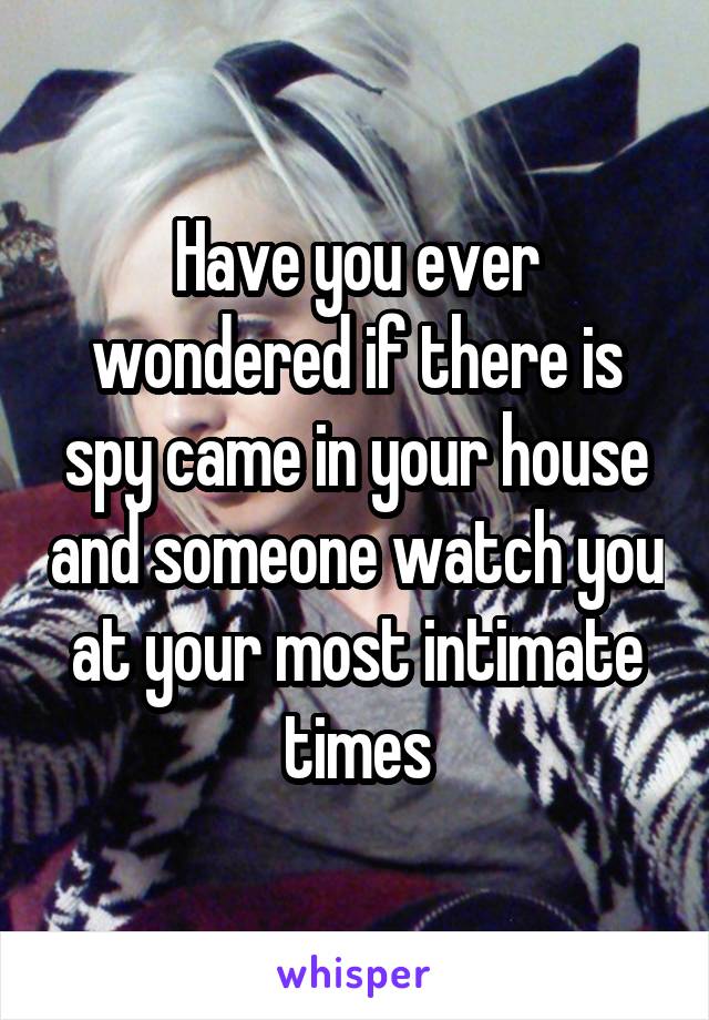 Have you ever wondered if there is spy came in your house and someone watch you at your most intimate times