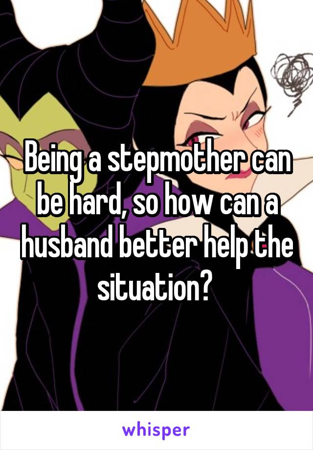 Being a stepmother can be hard, so how can a husband better help the situation? 