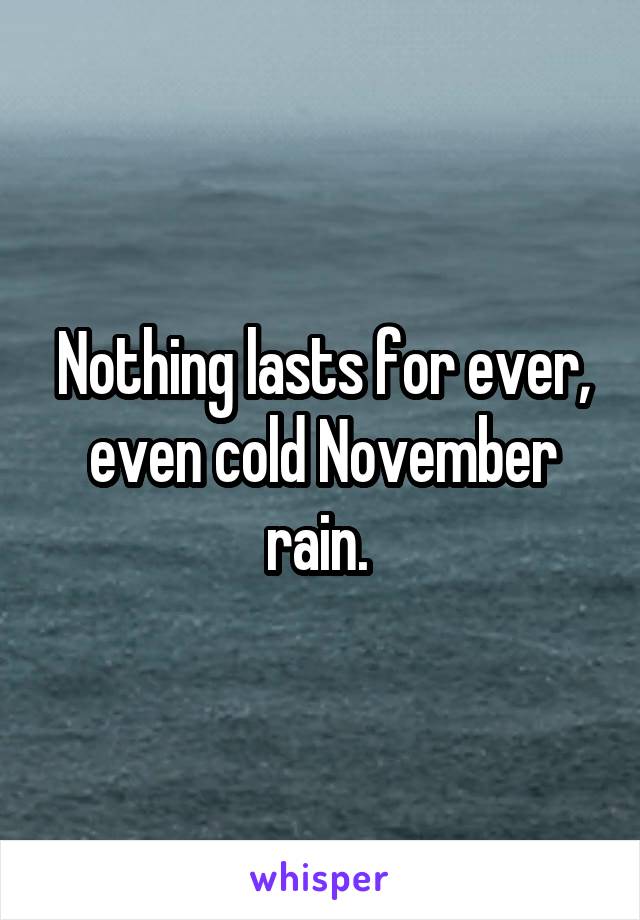 Nothing lasts for ever, even cold November rain. 