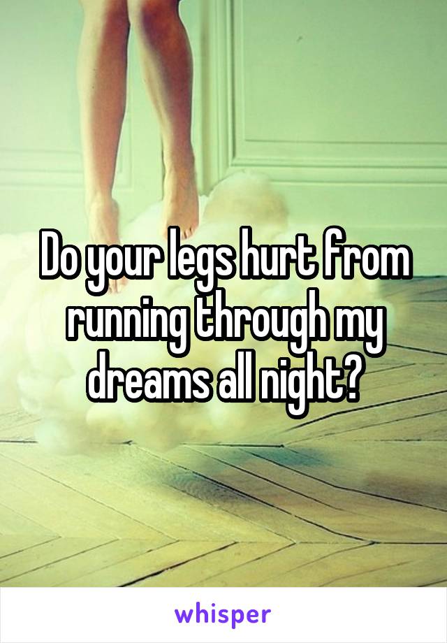 Do your legs hurt from running through my dreams all night?