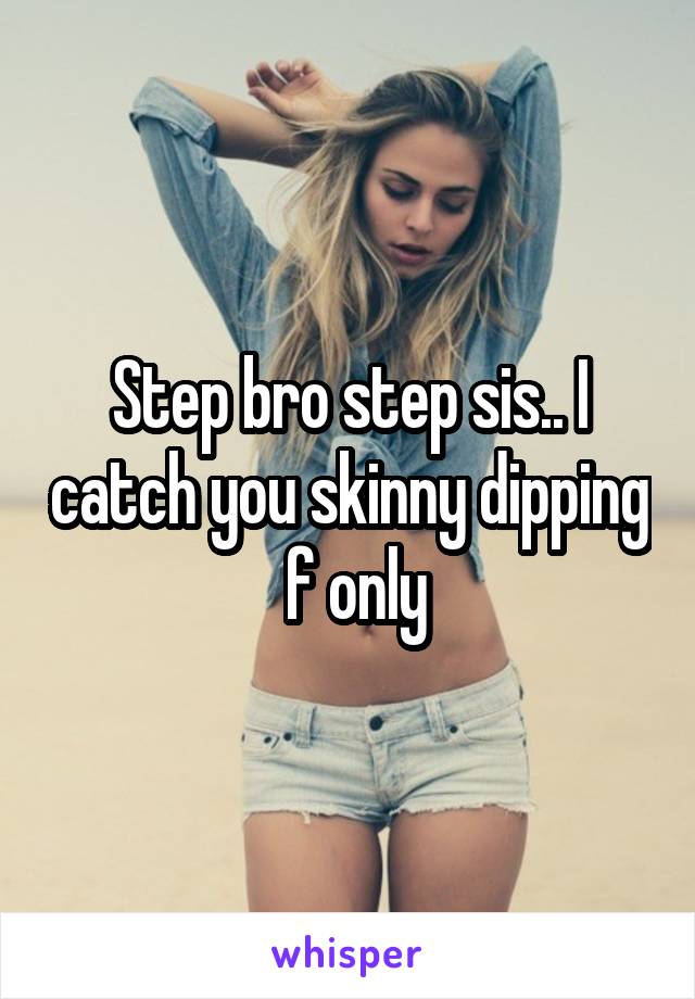 Step bro step sis.. I catch you skinny dipping
 f only