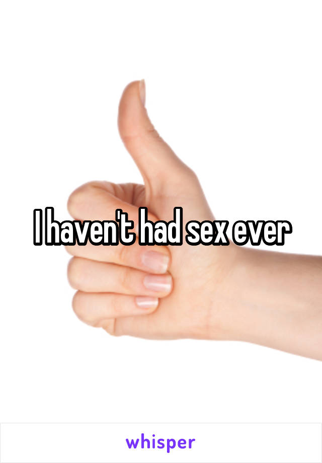 I haven't had sex ever