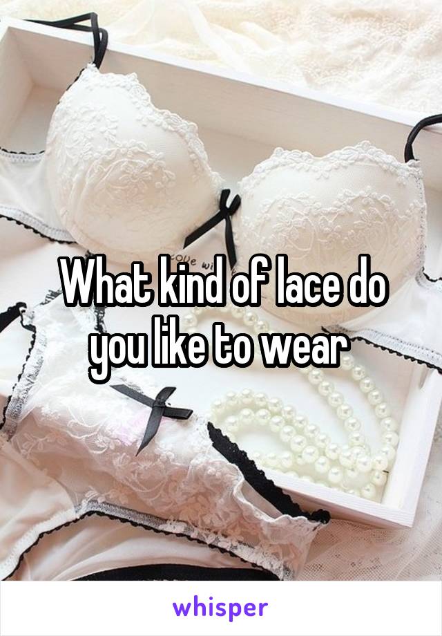 What kind of lace do you like to wear 