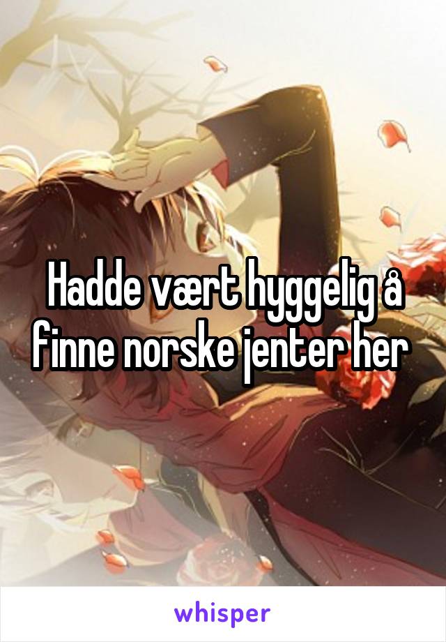 Hadde vært hyggelig å finne norske jenter her 