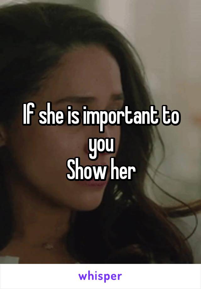 If she is important to you
Show her