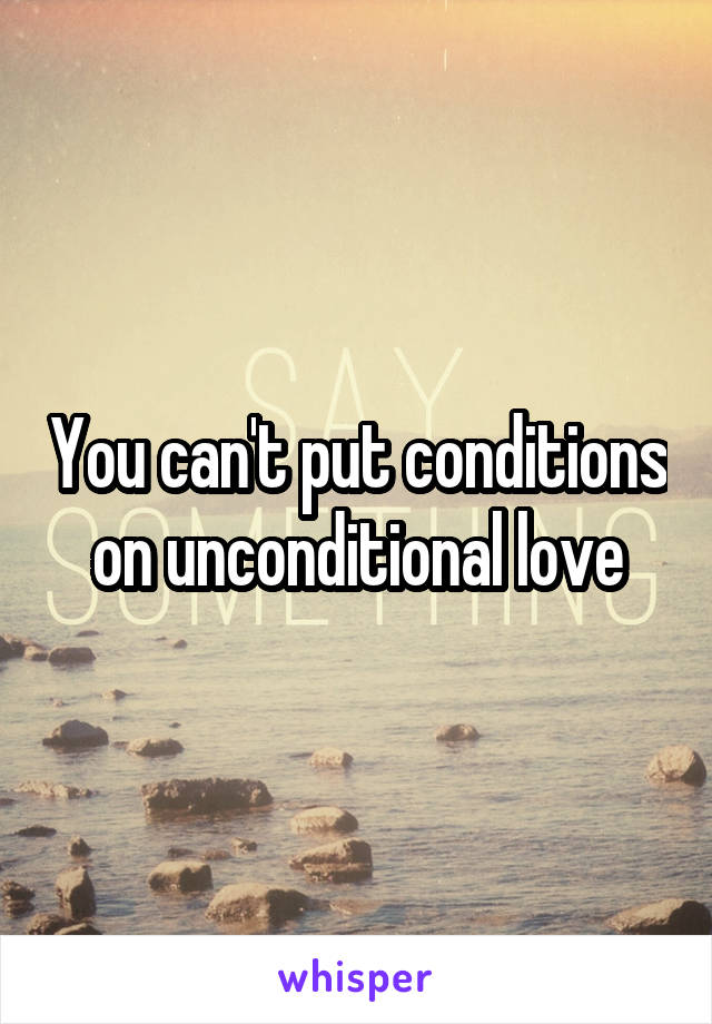 You can't put conditions on unconditional love