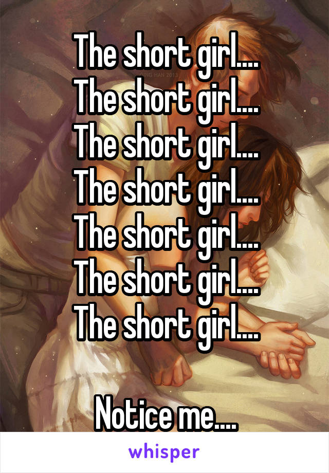 The short girl....
The short girl....
The short girl....
The short girl....
The short girl....
The short girl....
The short girl....

Notice me....