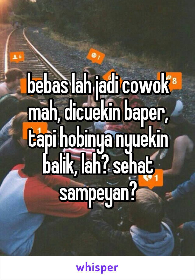 bebas lah jadi cowok mah, dicuekin baper, tapi hobinya nyuekin balik, lah? sehat sampeyan?