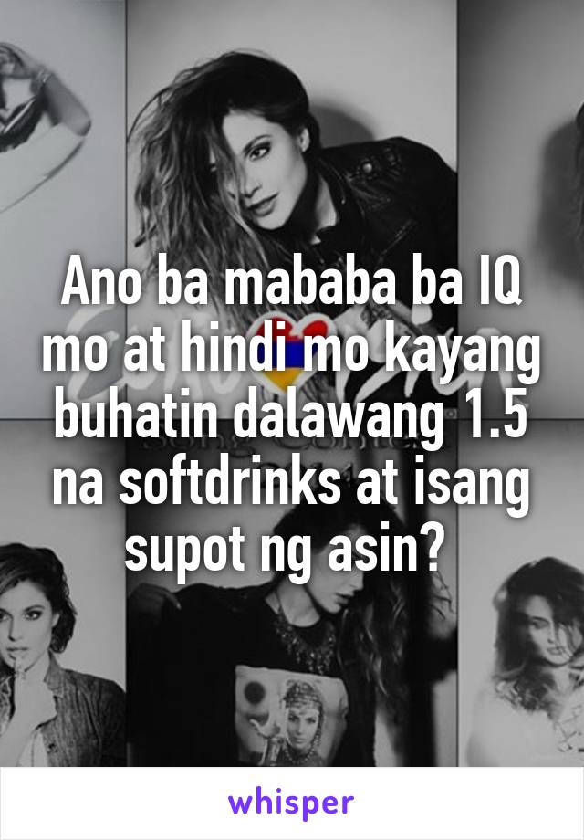 Ano ba mababa ba IQ mo at hindi mo kayang buhatin dalawang 1.5 na softdrinks at isang supot ng asin? 