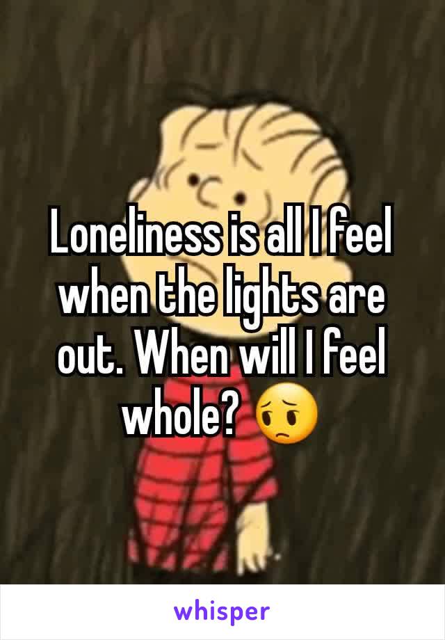 Loneliness is all I feel when the lights are out. When will I feel whole? 😔