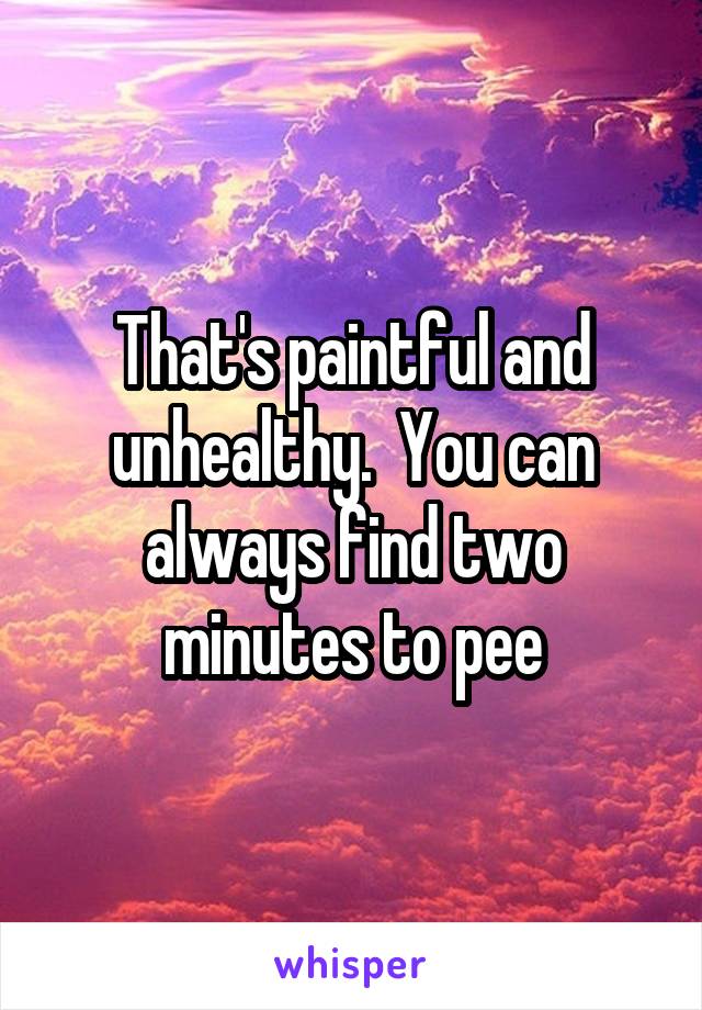 That's paintful and unhealthy.  You can always find two minutes to pee