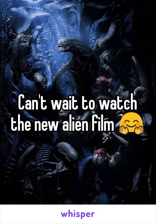 Can't wait to watch the new alien film 🤗