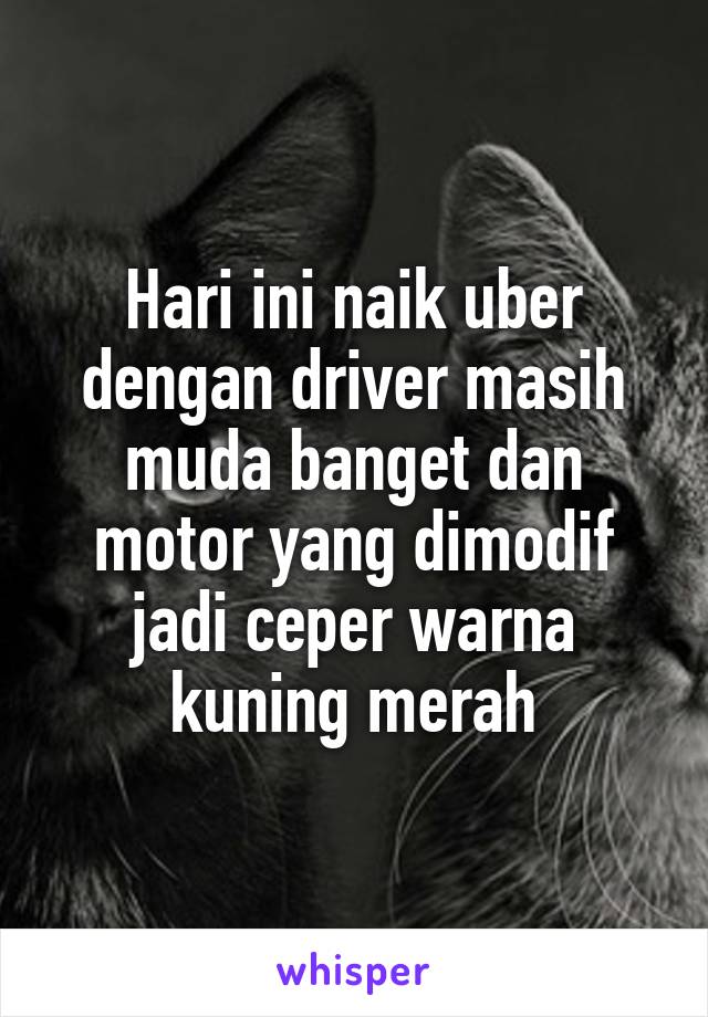 Hari ini naik uber dengan driver masih muda banget dan motor yang dimodif jadi ceper warna kuning merah