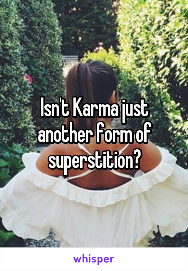 Isn't Karma just another form of superstition?