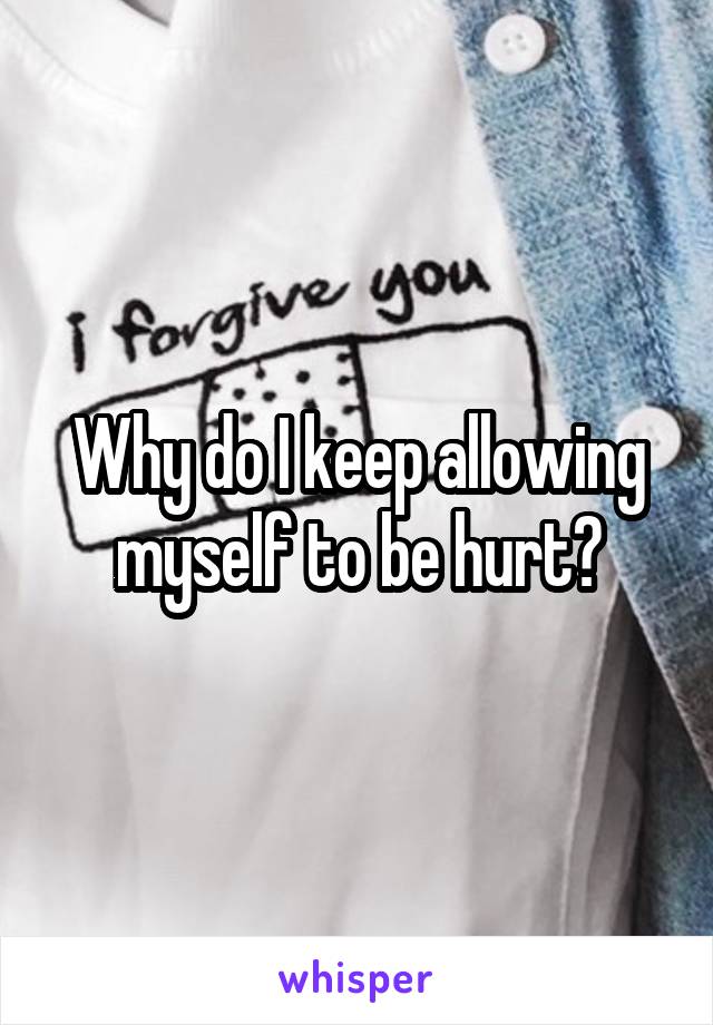 Why do I keep allowing myself to be hurt?