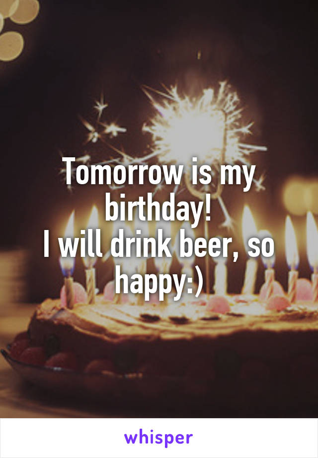 Tomorrow is my birthday!
I will drink beer, so happy:)