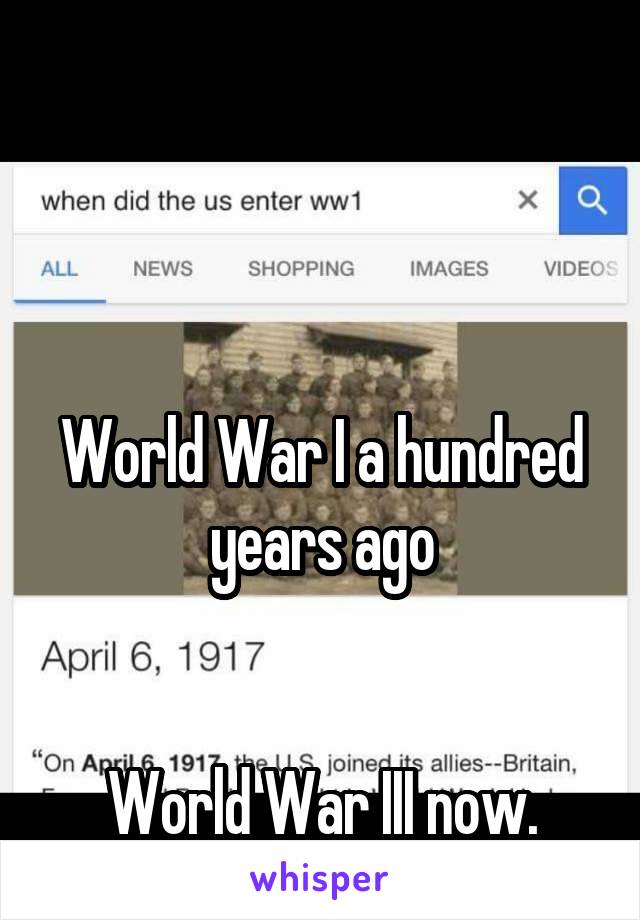 



World War I a hundred years ago


World War III now.