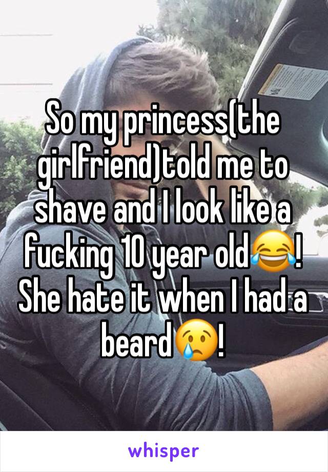 So my princess(the girlfriend)told me to shave and I look like a fucking 10 year old😂! She hate it when I had a beard😢! 