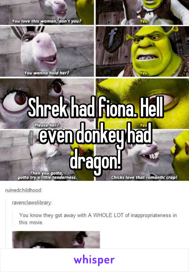 Shrek had fiona. Hell even donkey had dragon!