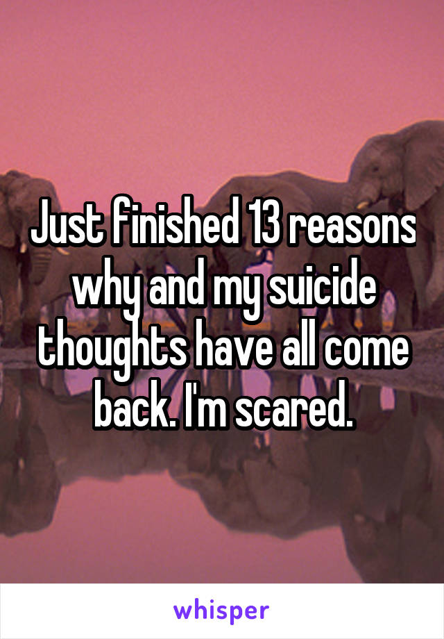 Just finished 13 reasons why and my suicide thoughts have all come back. I'm scared.