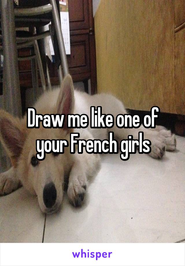 Draw me like one of your French girls