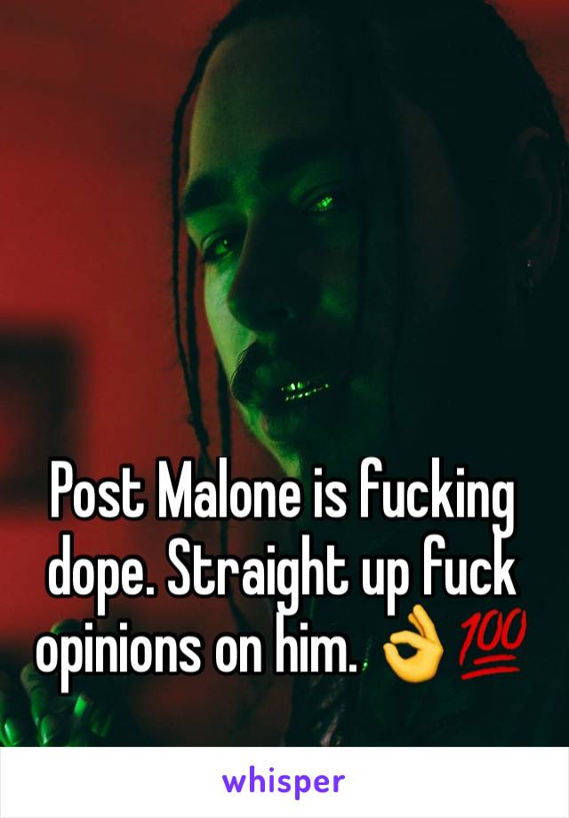 Post Malone is fucking dope. Straight up fuck opinions on him. 👌💯