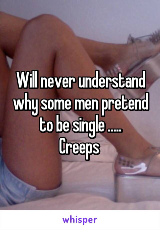 Will never understand why some men pretend to be single .....
Creeps 