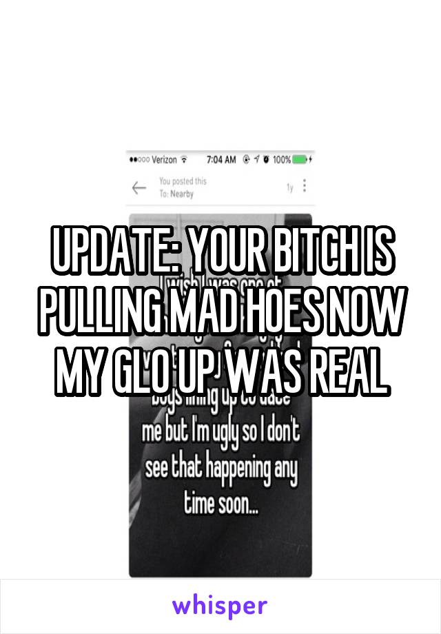 UPDATE: YOUR BITCH IS PULLING MAD HOES NOW MY GLO UP WAS REAL