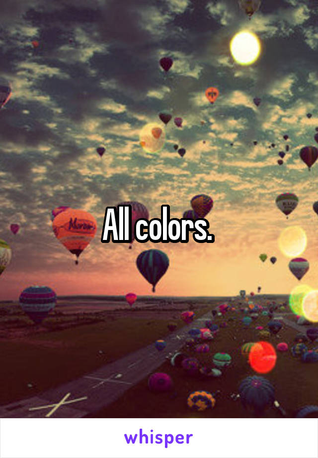 All colors. 