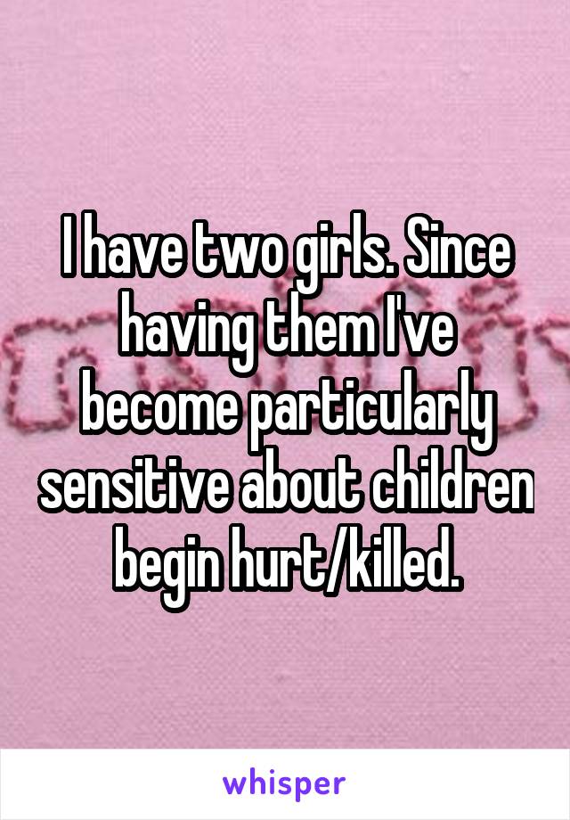 I have two girls. Since having them I've become particularly sensitive about children begin hurt/killed.