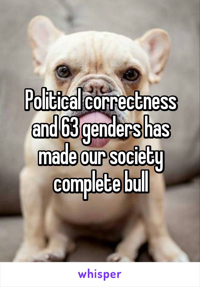 Political correctness and 63 genders has made our society complete bull