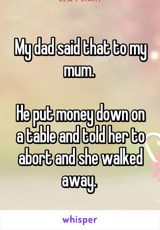 My dad said that to my mum. 

He put money down on a table and told her to abort and she walked away. 