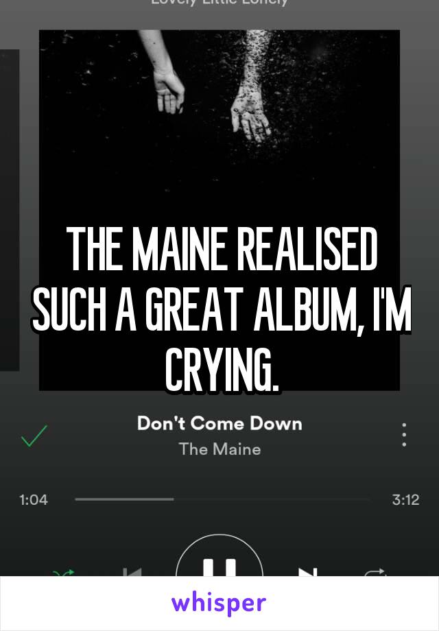 THE MAINE REALISED SUCH A GREAT ALBUM, I'M CRYING.