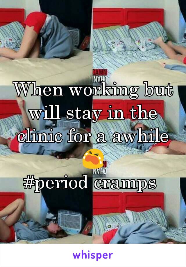 When working but
will stay in the clinic for a awhile 😭
#period cramps 