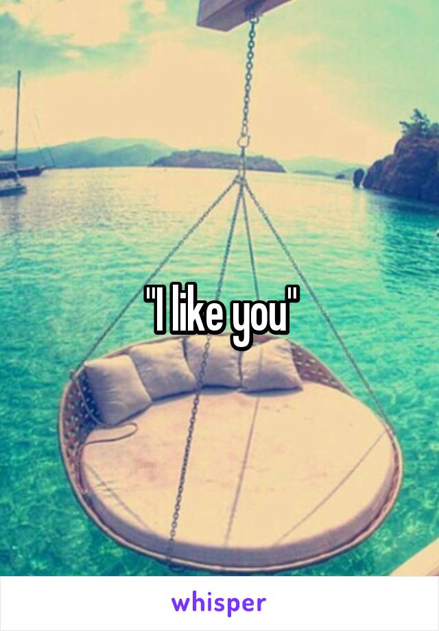 "I like you"