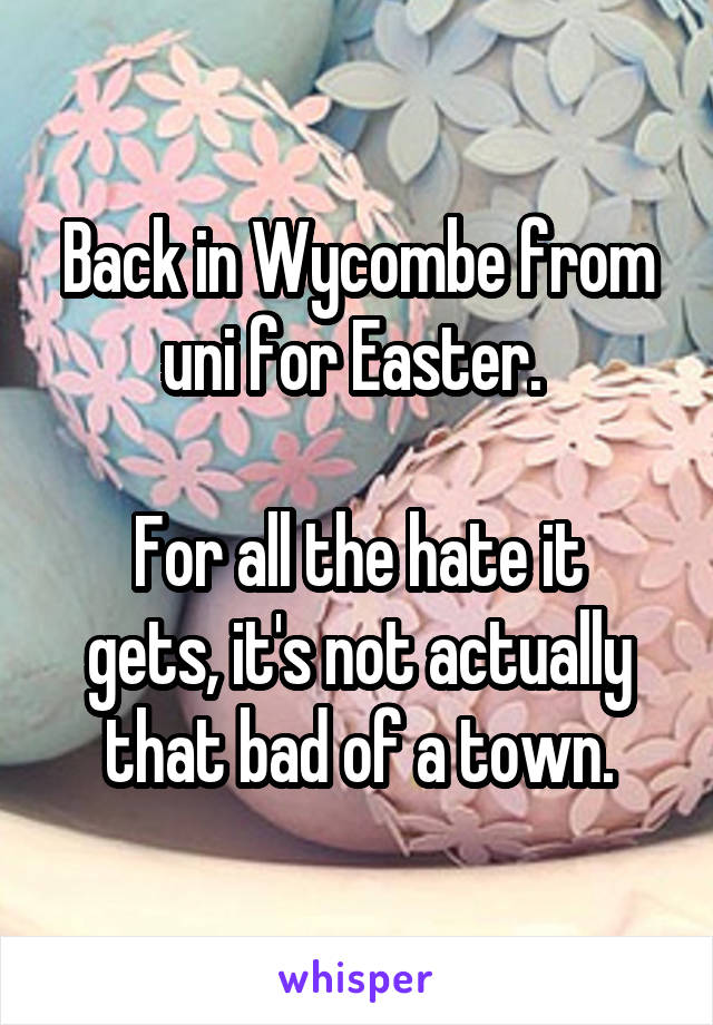 Back in Wycombe from uni for Easter. 

For all the hate it gets, it's not actually that bad of a town.