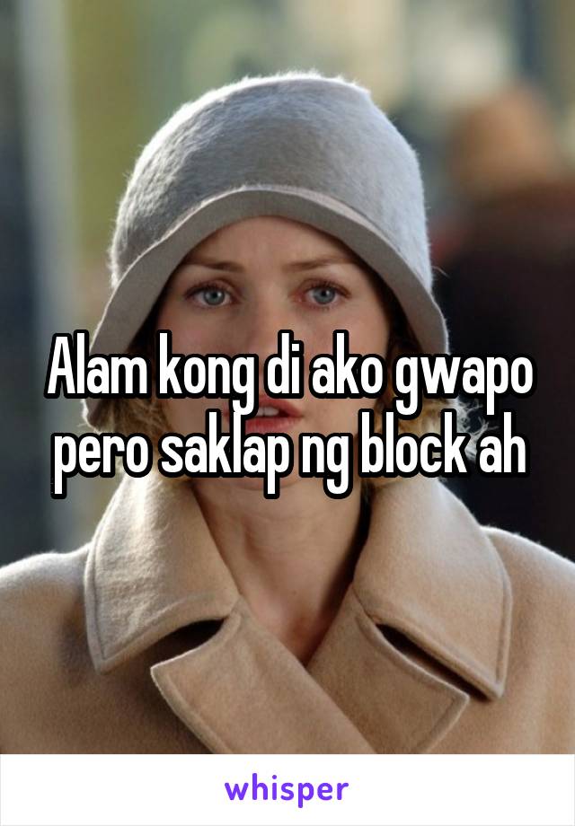 Alam kong di ako gwapo pero saklap ng block ah