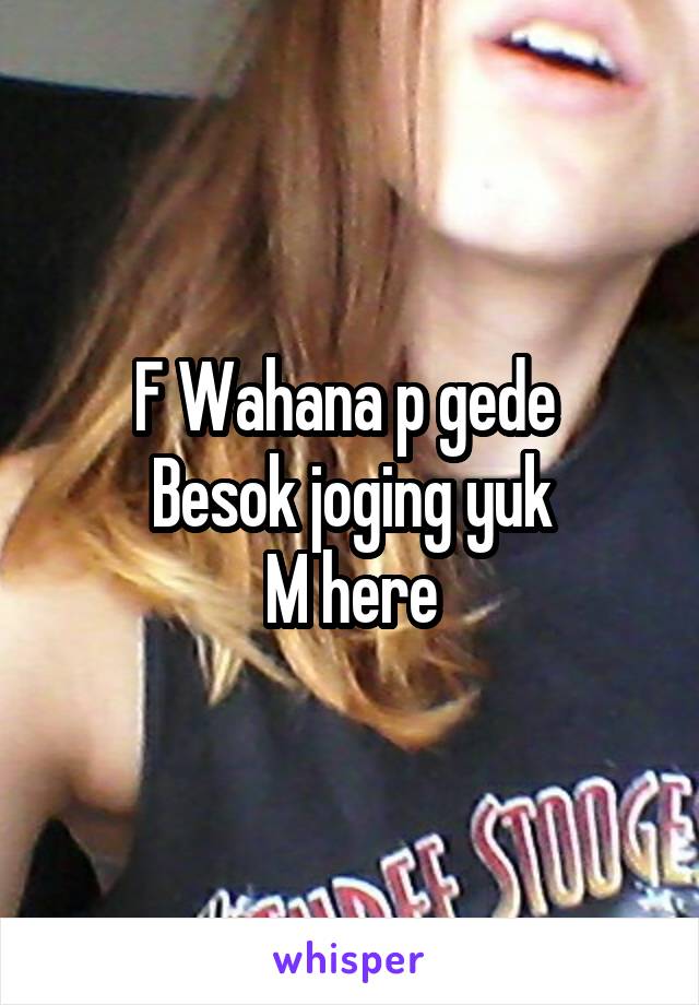 F Wahana p gede 
Besok joging yuk
M here