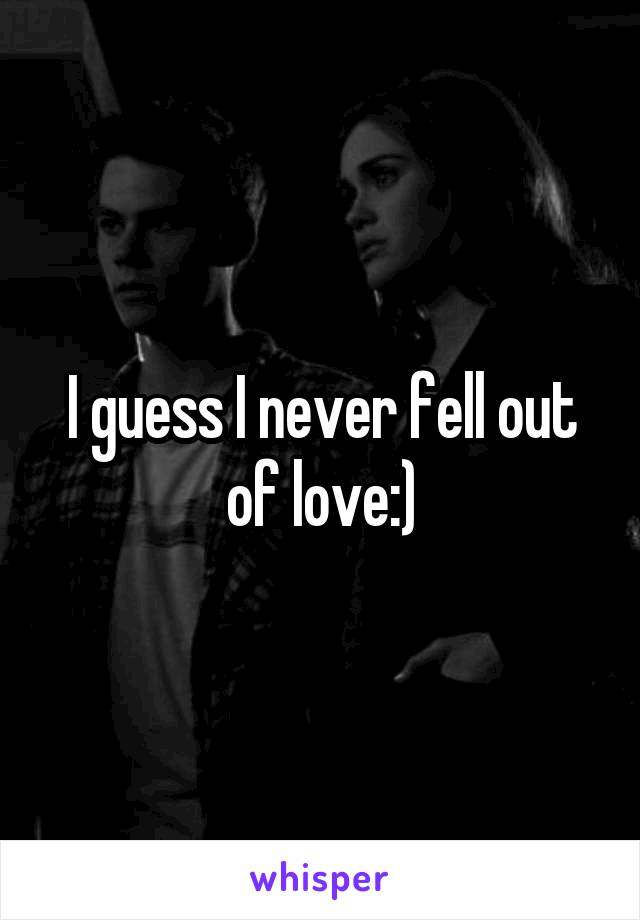 I guess I never fell out of love:)