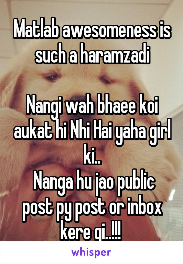 Matlab awesomeness is such a haramzadi

Nangi wah bhaee koi aukat hi Nhi Hai yaha girl ki..
 Nanga hu jao public post py post or inbox kere gi..!!! 