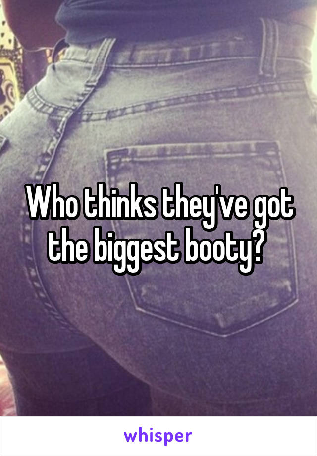 Who thinks they've got the biggest booty? 