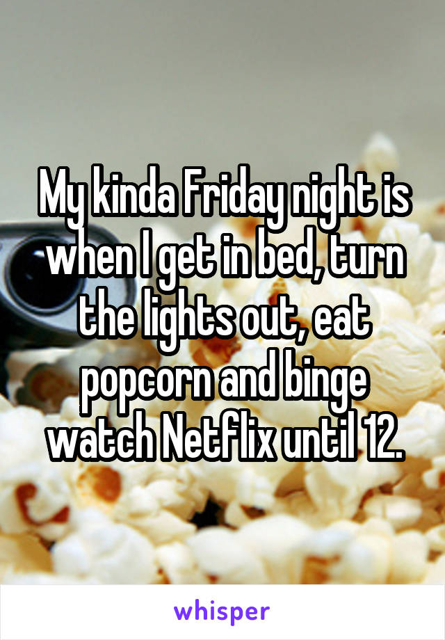 My kinda Friday night is when I get in bed, turn the lights out, eat popcorn and binge watch Netflix until 12.