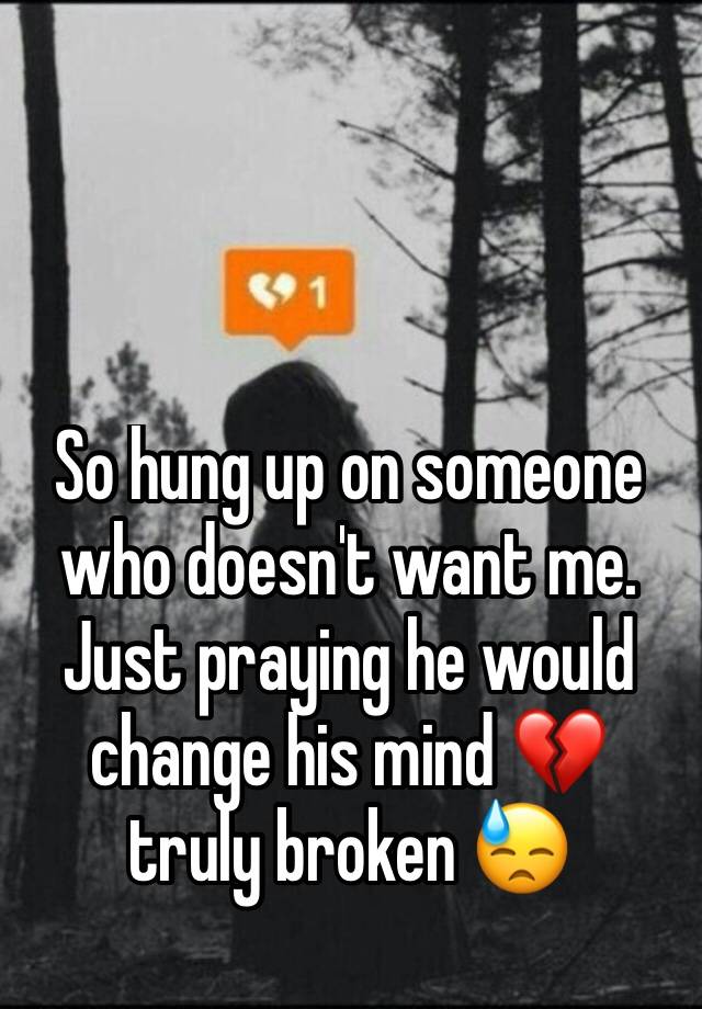 so-hung-up-on-someone-who-doesn-t-want-me-just-praying-he-would-change