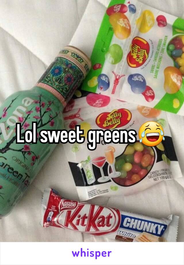 Lol sweet greens😂