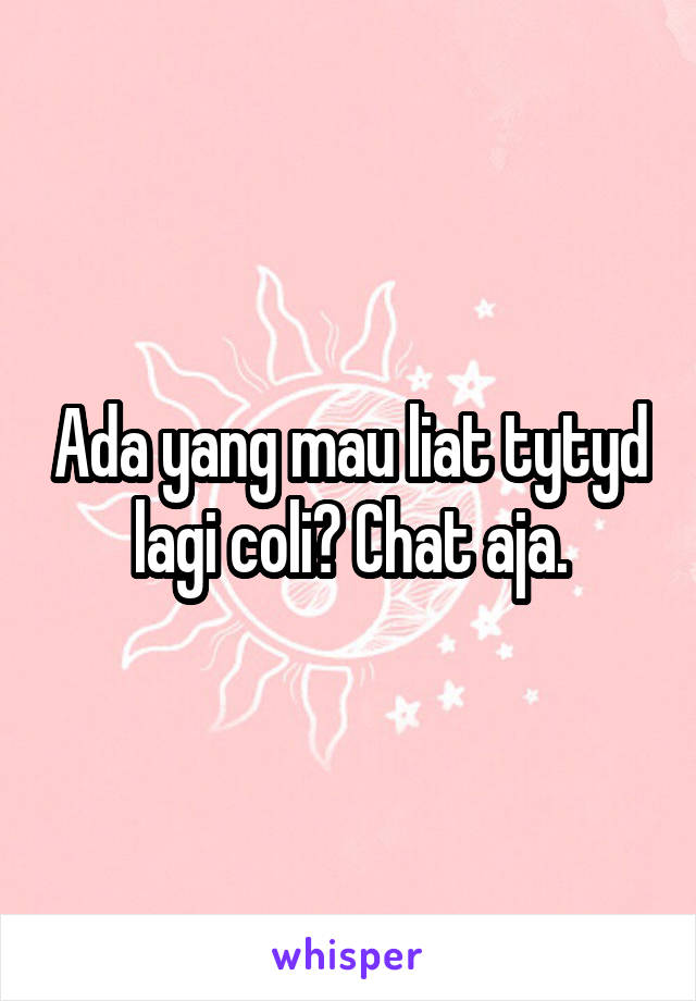 Ada yang mau liat tytyd lagi coli? Chat aja.