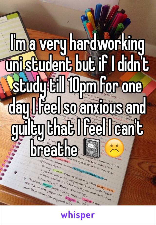 I'm a very hardworking uni student but if I didn't study till 10pm for one day I feel so anxious and guilty that I feel I can't breathe 📓☹️