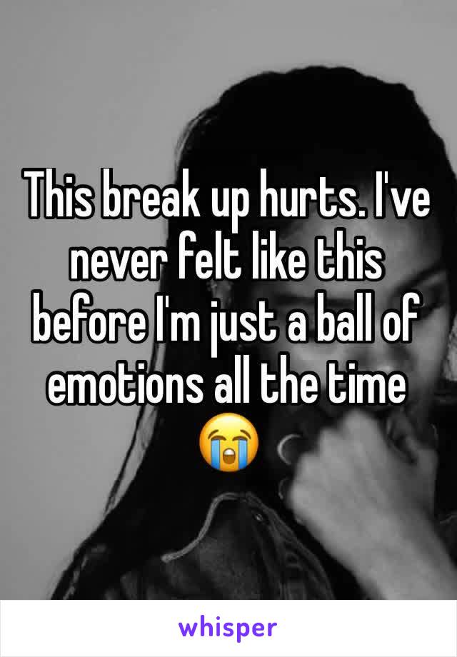 This break up hurts. I've never felt like this before I'm just a ball of emotions all the time 😭