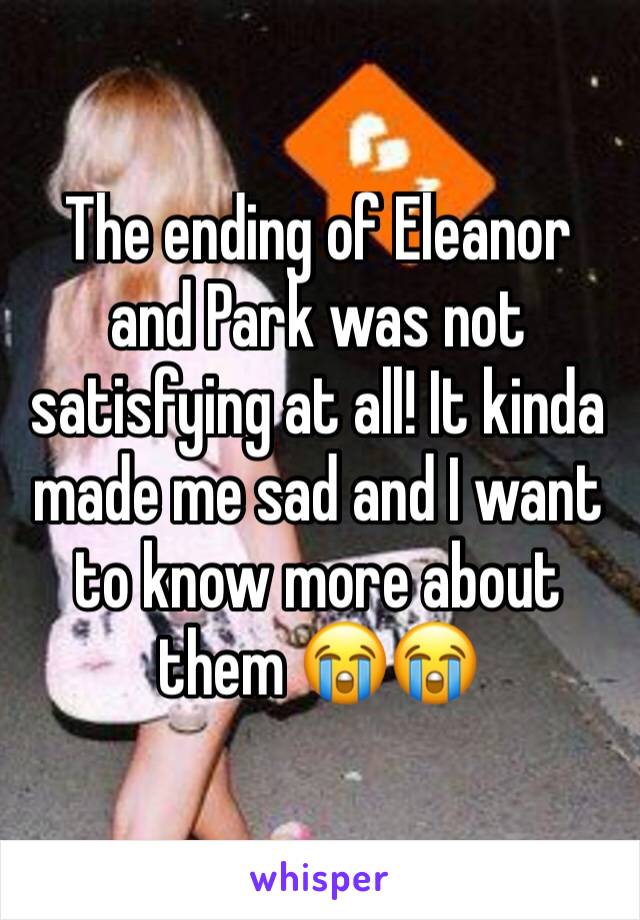 The ending of Eleanor and Park was not satisfying at all! It kinda made me sad and I want to know more about them 😭😭